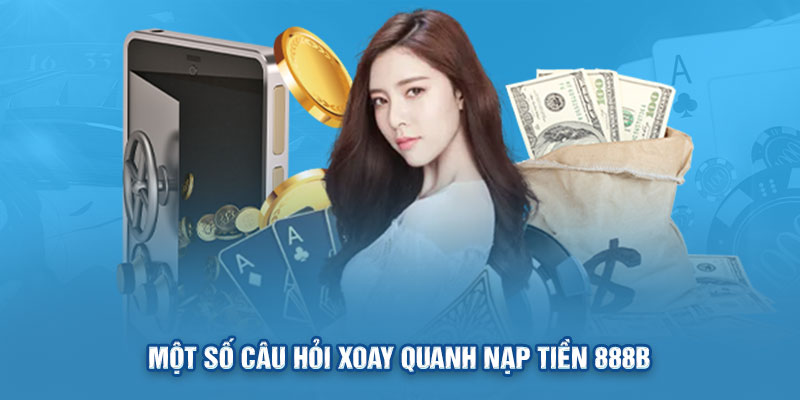 Một số câu hỏi xoay quanh nạp tiền 888b