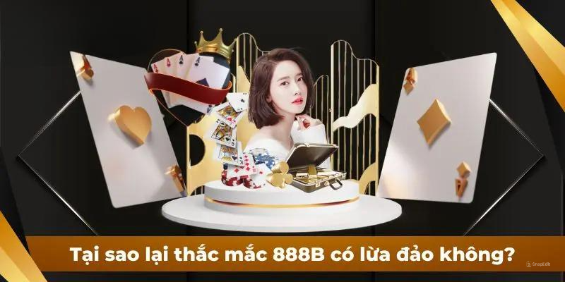 Tại sao người chơi thắc mắc 888B có lừa đảo không?